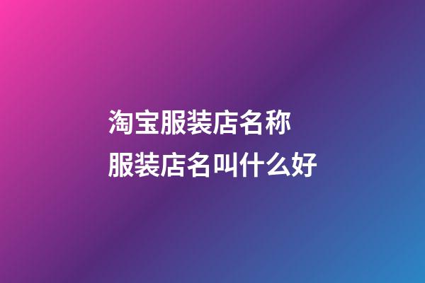 淘宝服装店名称 服装店名叫什么好-第1张-店铺起名-玄机派